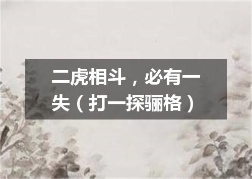 二虎相斗，必有一失（打一探骊格）