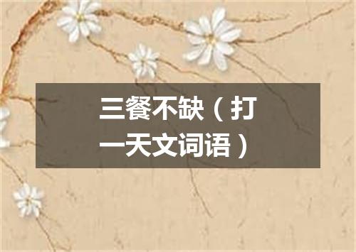 三餐不缺（打一天文词语）