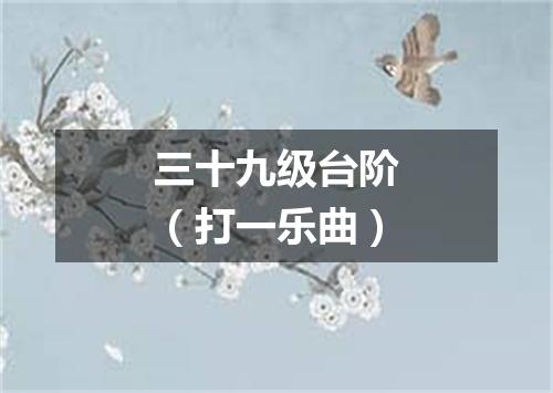 三十九级台阶（打一乐曲）