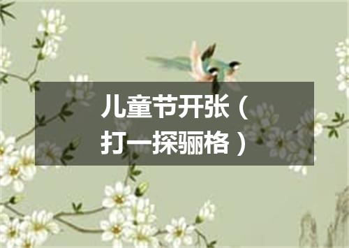 儿童节开张（打一探骊格）