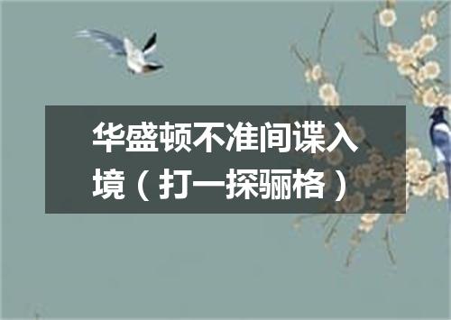 华盛顿不准间谍入境（打一探骊格）
