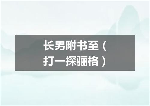 长男附书至（打一探骊格）
