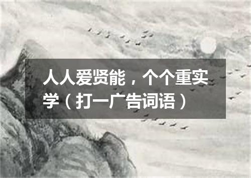 人人爱贤能，个个重实学（打一广告词语）