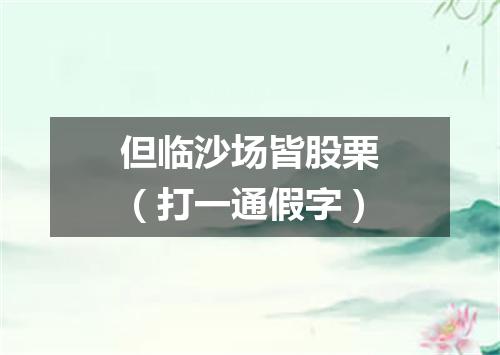 但临沙场皆股栗（打一通假字）