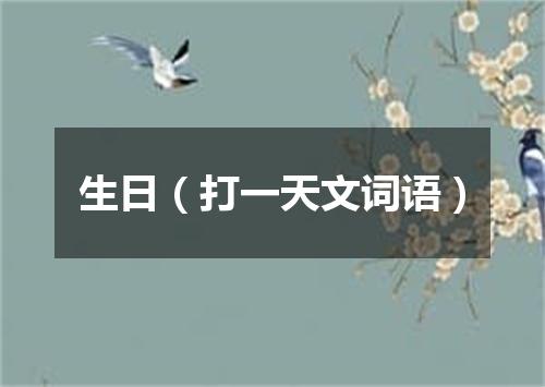 生日（打一天文词语）