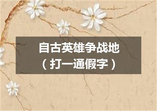 自古英雄争战地（打一通假字）