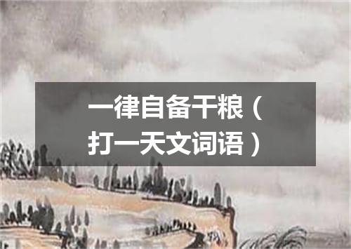 一律自备干粮（打一天文词语）