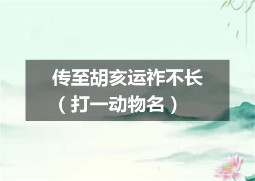 传至胡亥运祚不长（打一动物名）