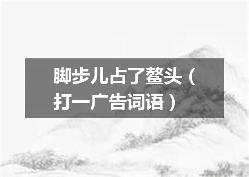 脚步儿占了鳌头（打一广告词语）