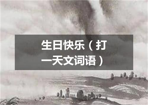 生日快乐（打一天文词语）