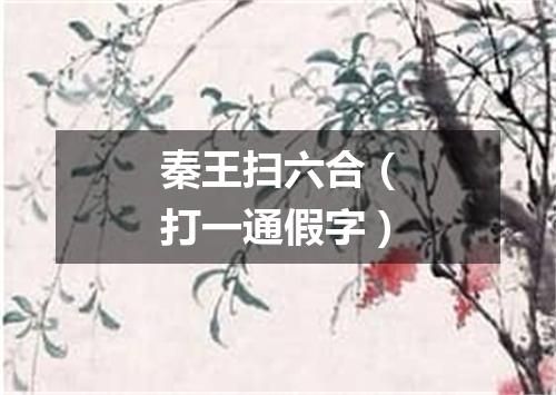 秦王扫六合（打一通假字）