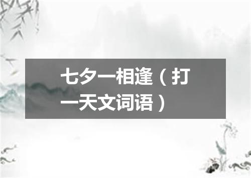 七夕一相逢（打一天文词语）