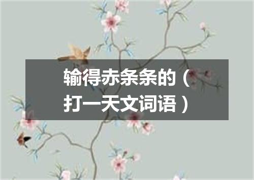输得赤条条的（打一天文词语）