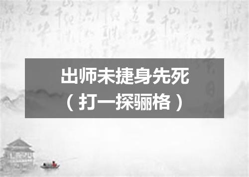 出师未捷身先死（打一探骊格）