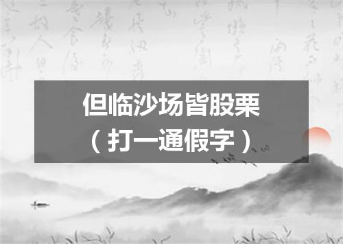 但临沙场皆股栗（打一通假字）