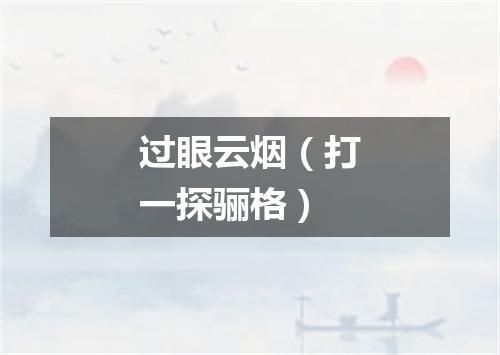 过眼云烟（打一探骊格）