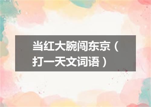 当红大腕闯东京（打一天文词语）