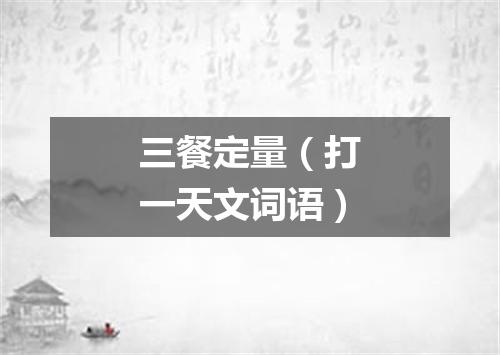 三餐定量（打一天文词语）