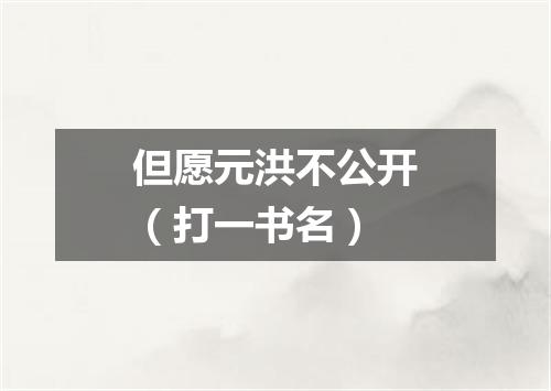 但愿元洪不公开（打一书名）