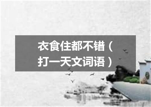 衣食住都不错（打一天文词语）