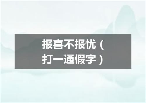 报喜不报忧（打一通假字）