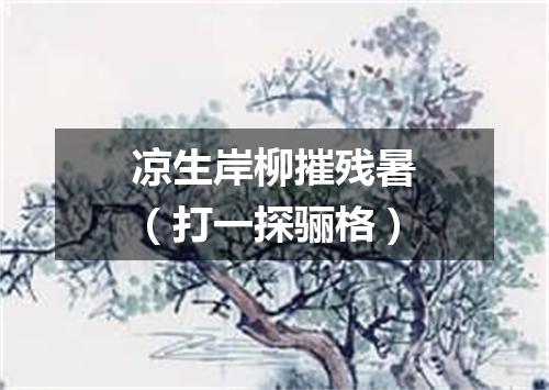 凉生岸柳摧残暑（打一探骊格）