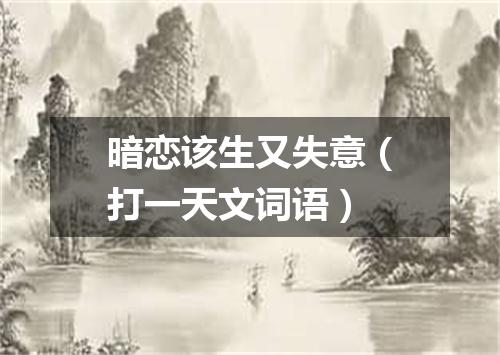 暗恋该生又失意（打一天文词语）