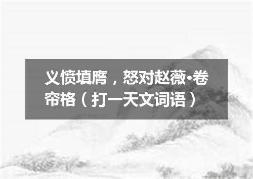 义愤填膺，怒对赵薇·卷帘格（打一天文词语）