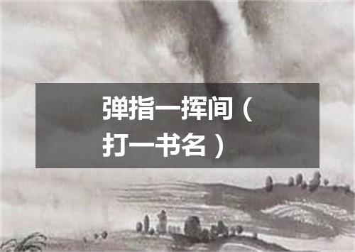 弹指一挥间（打一书名）