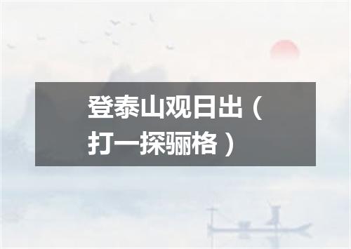 登泰山观日出（打一探骊格）
