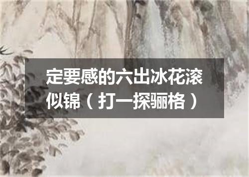定要感的六出冰花滚似锦（打一探骊格）