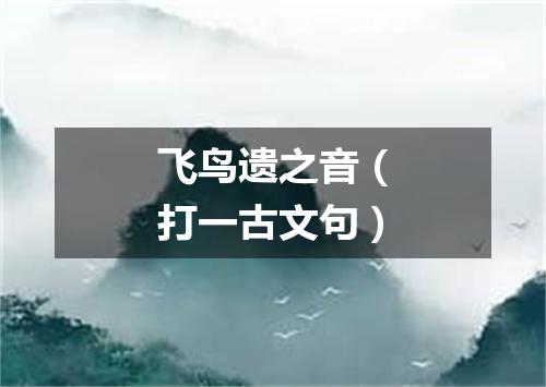 飞鸟遗之音（打一古文句）