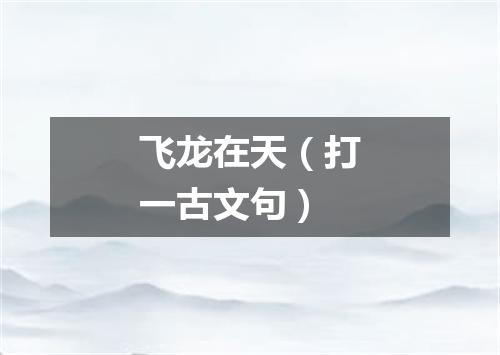飞龙在天（打一古文句）