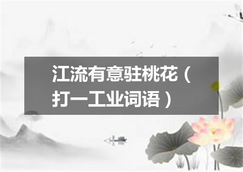 江流有意驻桃花（打一工业词语）