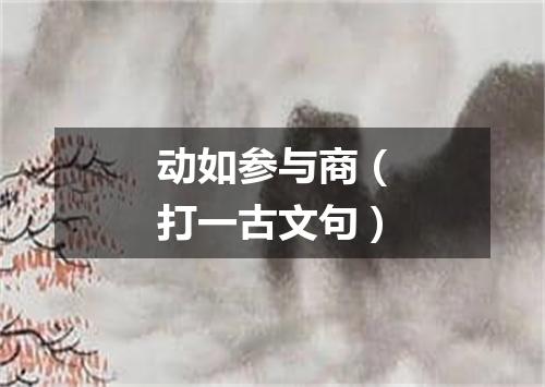 动如参与商（打一古文句）