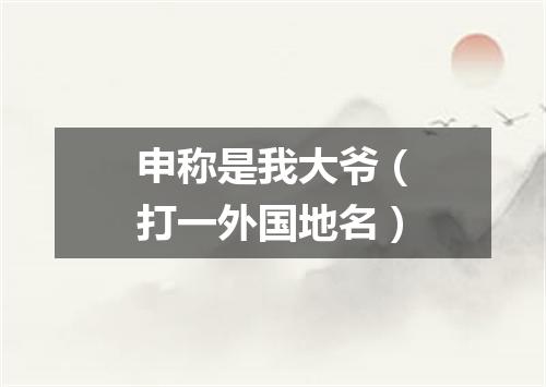 申称是我大爷（打一外国地名）