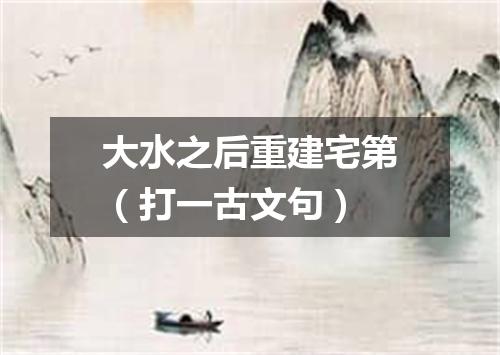 大水之后重建宅第（打一古文句）