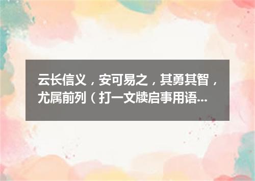 云长信义，安可易之，其勇其智，尤属前列（打一文牍启事用语）