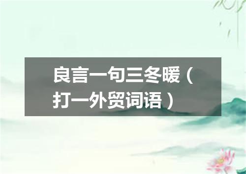良言一句三冬暖（打一外贸词语）