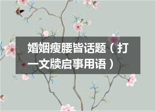 婚姻瘦腰皆话题（打一文牍启事用语）