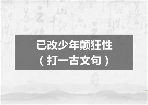 已改少年颠狂性（打一古文句）